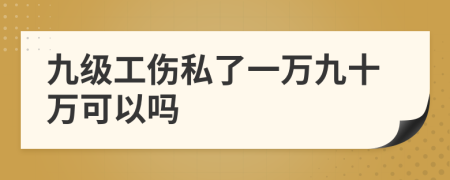 九級(jí)工傷私了一萬九十萬可以嗎