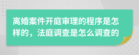 離婚案件開庭審理的程序是怎樣的，法庭調(diào)查是怎么調(diào)查的
