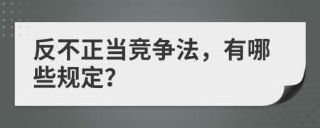 反不正當(dāng)競爭法，有哪些規(guī)定？