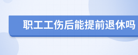 職工工傷后能提前退休嗎