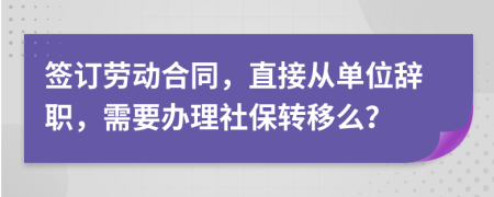 簽訂勞動(dòng)合同，直接從單位辭職，需要辦理社保轉(zhuǎn)移么？