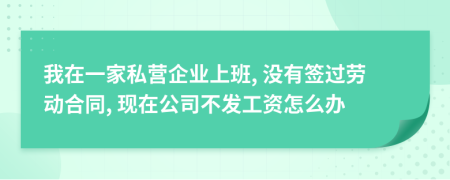 我在一家私營企業(yè)上班, 沒有簽過勞動合同, 現(xiàn)在公司不發(fā)工資怎么辦