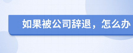 如果被公司辭退，怎么辦