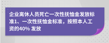 企業(yè)離休人員死亡一次性撫恤金發(fā)放標(biāo)準(zhǔn)1、一次性撫恤金標(biāo)準(zhǔn)，按照本人工資的40% 發(fā)放