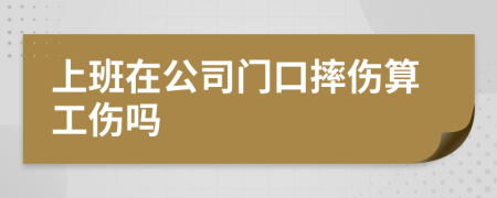 上班在公司門口摔傷算工傷嗎