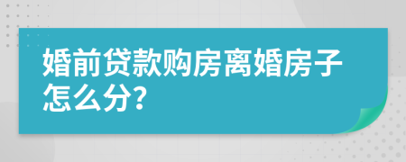 婚前貸款購房離婚房子怎么分？