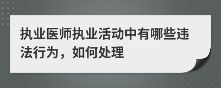執(zhí)業(yè)醫(yī)師執(zhí)業(yè)活動(dòng)中有哪些違法行為，如何處理