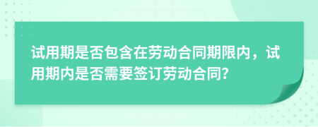 試用期是否包含在勞動(dòng)合同期限內(nèi)，試用期內(nèi)是否需要簽訂勞動(dòng)合同？