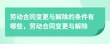 勞動合同變更與解除的條件有哪些，勞動合同變更與解除