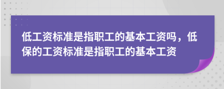 低工資標(biāo)準(zhǔn)是指職工的基本工資嗎，低保的工資標(biāo)準(zhǔn)是指職工的基本工資