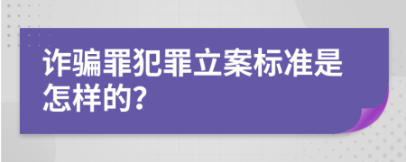 詐騙罪犯罪立案標(biāo)準(zhǔn)是怎樣的？