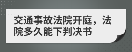 交通事故法院開(kāi)庭，法院多久能下判決書(shū)
