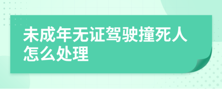 未成年無證駕駛撞死人怎么處理