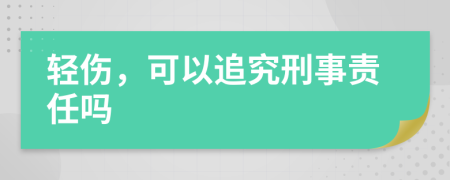 輕傷，可以追究刑事責(zé)任嗎