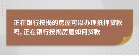 正在銀行按揭的房屋可以辦理抵押貸款嗎, 正在銀行按揭房屋如何貸款