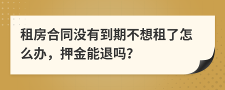租房合同沒有到期不想租了怎么辦，押金能退嗎？