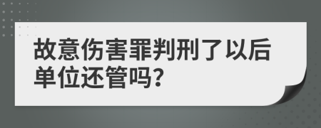 故意傷害罪判刑了以后單位還管嗎？