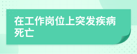 在工作崗位上突發(fā)疾病死亡