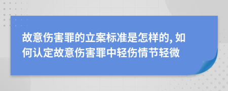故意傷害罪的立案標準是怎樣的, 如何認定故意傷害罪中輕傷情節(jié)輕微