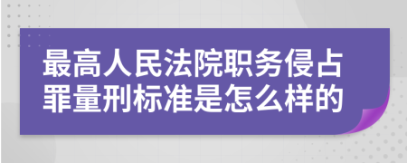 最高人民法院職務(wù)侵占罪量刑標(biāo)準(zhǔn)是怎么樣的