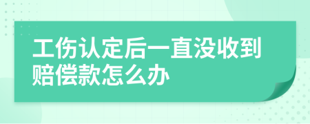 工傷認定后一直沒收到賠償款怎么辦