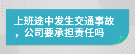 上班途中發(fā)生交通事故，公司要承擔(dān)責(zé)任嗎