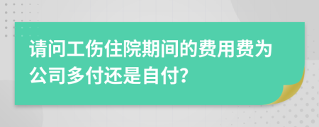 請問工傷住院期間的費用費為公司多付還是自付？