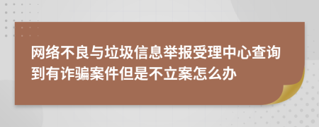 網(wǎng)絡(luò)不良與垃圾信息舉報受理中心查詢到有詐騙案件但是不立案怎么辦