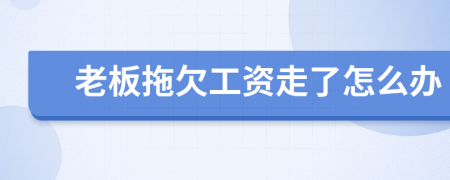 老板拖欠工資走了怎么辦