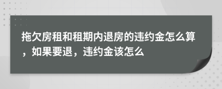 拖欠房租和租期內(nèi)退房的違約金怎么算，如果要退，違約金該怎么