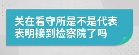 關(guān)在看守所是不是代表表明接到檢察院了嗎