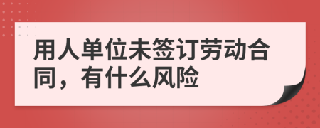 用人單位未簽訂勞動(dòng)合同，有什么風(fēng)險(xiǎn)