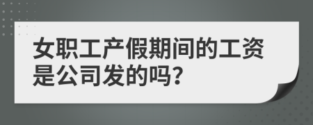 女職工產假期間的工資是公司發(fā)的嗎？