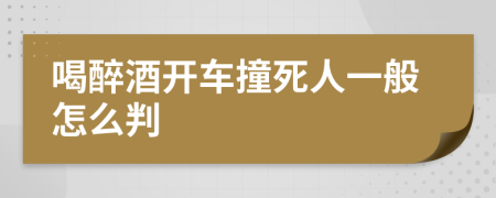 喝醉酒開車撞死人一般怎么判