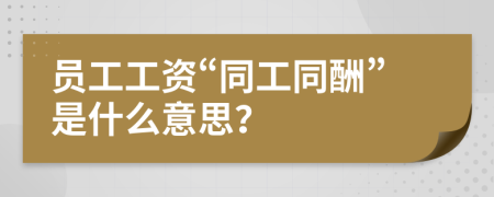 員工工資“同工同酬”是什么意思？