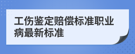 工傷鑒定賠償標(biāo)準(zhǔn)職業(yè)病最新標(biāo)準(zhǔn)