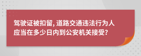 駕駛證被扣留, 道路交通違法行為人應(yīng)當(dāng)在多少日內(nèi)到公安機(jī)關(guān)接受？