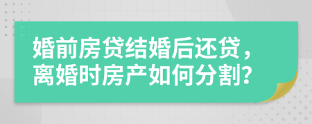 婚前房貸結(jié)婚后還貸，離婚時房產(chǎn)如何分割？