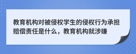 教育機(jī)構(gòu)對(duì)被侵權(quán)學(xué)生的侵權(quán)行為承擔(dān)賠償責(zé)任是什么，教育機(jī)構(gòu)就涉嫌