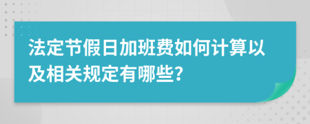 法定節(jié)假日加班費如何計算以及相關規(guī)定有哪些？