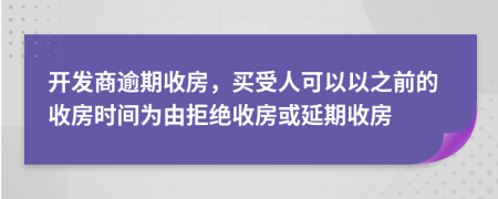 開發(fā)商逾期收房，買受人可以以之前的收房時間為由拒絕收房或延期收房