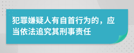 犯罪嫌疑人有自首行為的，應(yīng)當(dāng)依法追究其刑事責(zé)任