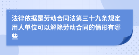 法律依據(jù)是勞動(dòng)合同法第三十九條規(guī)定用人單位可以解除勞動(dòng)合同的情形有哪些