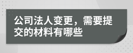 公司法人變更，需要提交的材料有哪些
