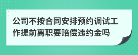 公司不按合同安排預約調(diào)試工作提前離職要賠償違約金嗎