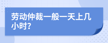 勞動仲裁一般一天上幾小時？