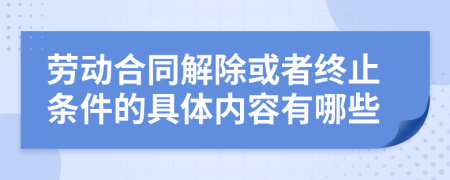 勞動合同解除或者終止條件的具體內容有哪些