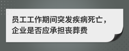 員工工作期間突發(fā)疾病死亡，企業(yè)是否應(yīng)承擔(dān)喪葬費(fèi)