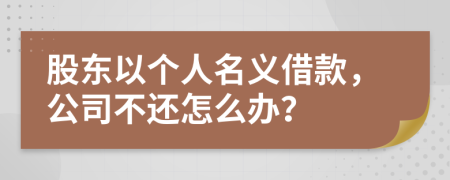 股東以個人名義借款，公司不還怎么辦？