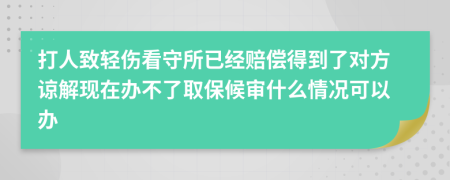 打人致輕傷看守所已經(jīng)賠償?shù)玫搅藢Ψ秸徑猬F(xiàn)在辦不了取保候?qū)徥裁辞闆r可以辦